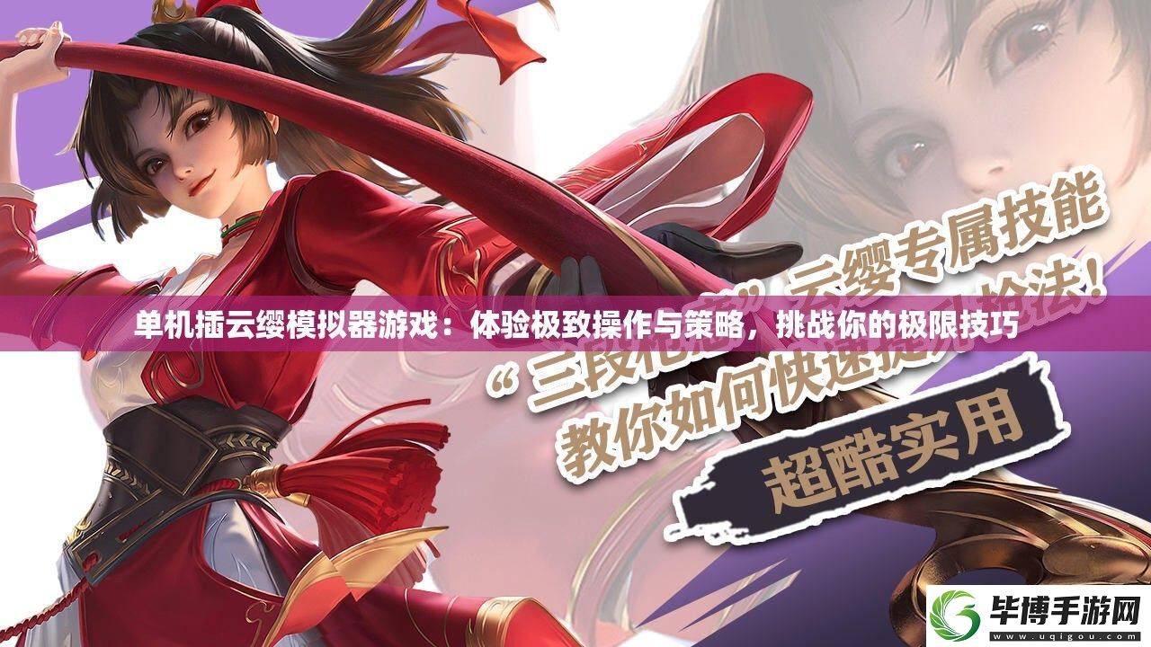 單機(jī)插云纓模擬器游戲：體驗(yàn)極致操作與策略-挑戰(zhàn)你的極限技巧 